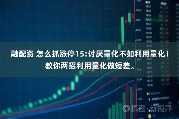 融配资 怎么抓涨停15:讨厌量化不如利用量化！教你两招利用量化做短差。