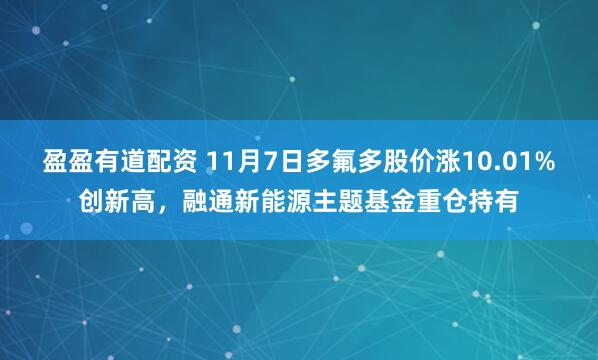盈盈有道配资 11月7日多氟多股价涨10.01%创新高，融通新能源主题基金重仓持有