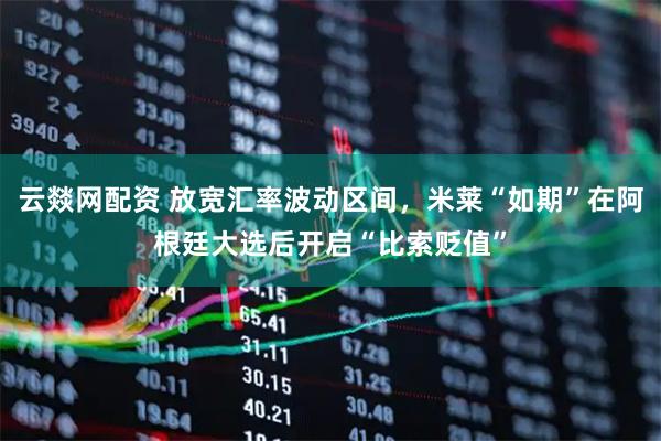 云燚网配资 放宽汇率波动区间，米莱“如期”在阿根廷大选后开启“比索贬值”